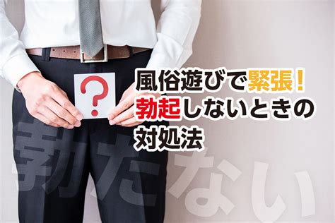 風俗 立た ない|風俗で勃たない男性必見！主な理由とおすすめの対処法について.